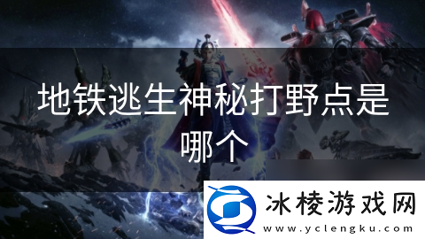 地铁逃生神秘打野点是哪个