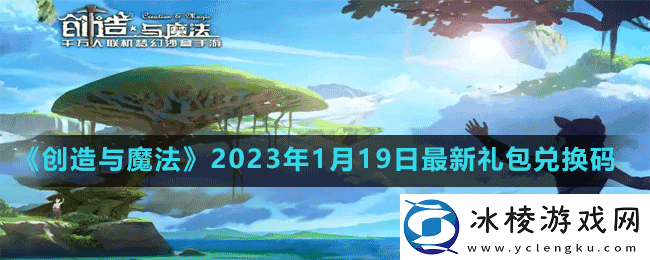 创造与魔法2023年1月19日最新礼包兑换码是多少-创造与魔法2023年1月19日最新礼包兑换码