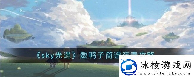 sky光遇数鸭子简谱演奏攻略
