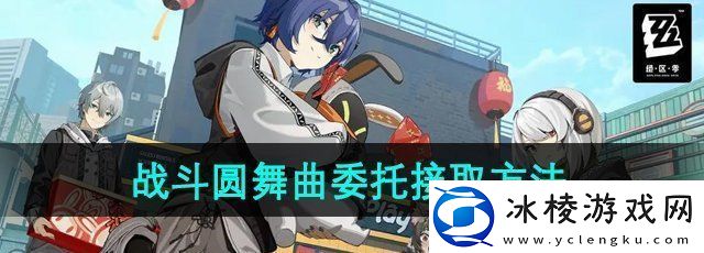 绝区零战斗圆舞曲委托任务怎么接取-战斗圆舞曲委托任务接取方法