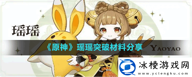 原神3.4版本瑶瑶突破材料有哪些-瑶瑶突破材料分享