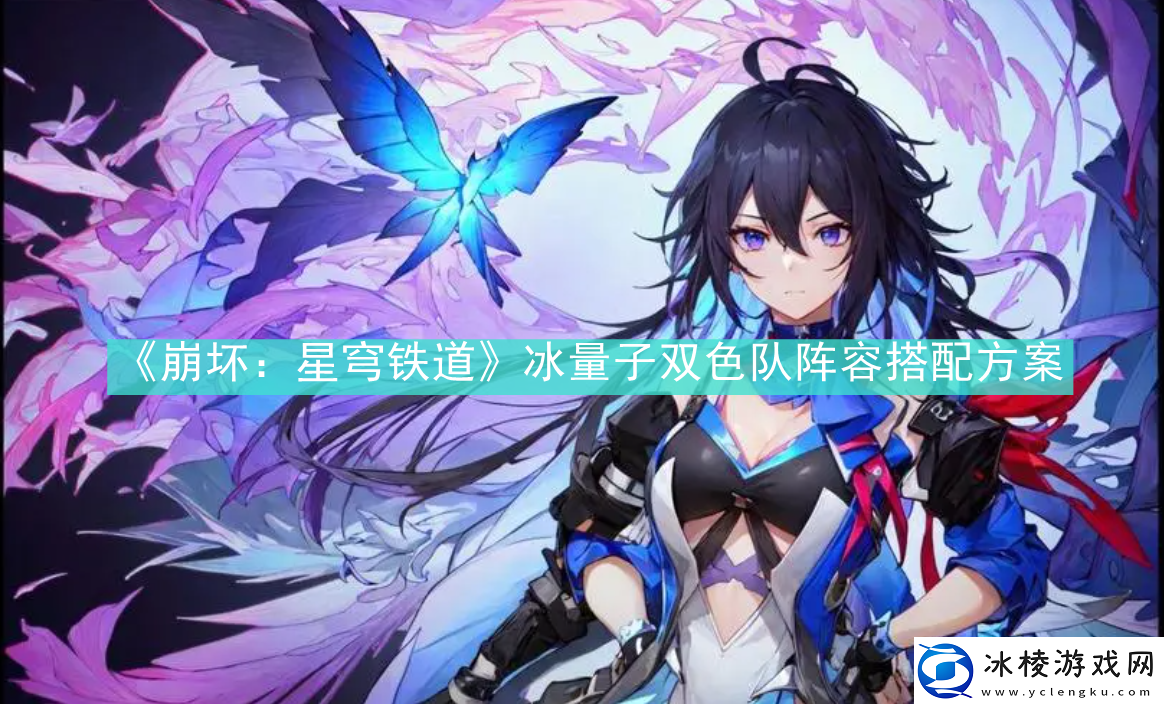 崩坏星穹铁道冰量子双色队阵容怎么搭配崩坏星穹铁道冰量子双色队阵容搭配方案速递