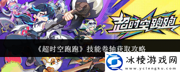 超时空跑跑技能卷轴怎么获取技能卷轴获取攻略