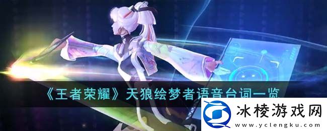王者荣耀天狼绘梦者语音台词一览：每次失败都是通往成功的必经之路