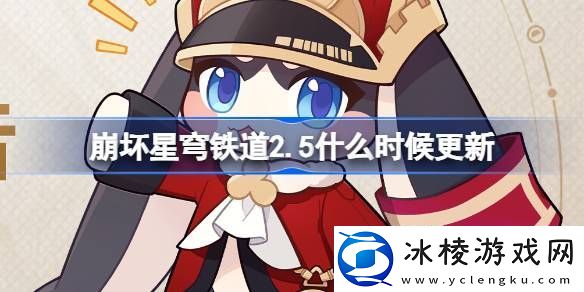 崩坏星穹铁道2.5什么时候更新-崩铁2.5版本更新介绍