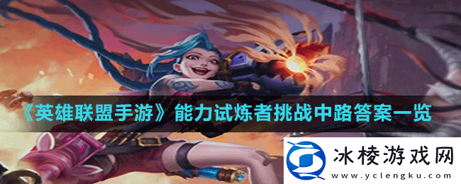 英雄联盟手游能力试炼者挑战中路答案是什么-能力试炼者挑战中路答案一览