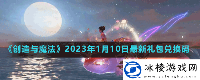 创造与魔法2023年1月10日最新礼包兑换码是多少创造与魔法2023年1月10日最新礼包兑换码