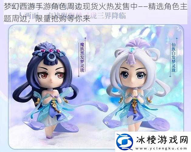 梦幻西游手游角色周边现货火热发售中——精选角色主题周边限量抢购等你来