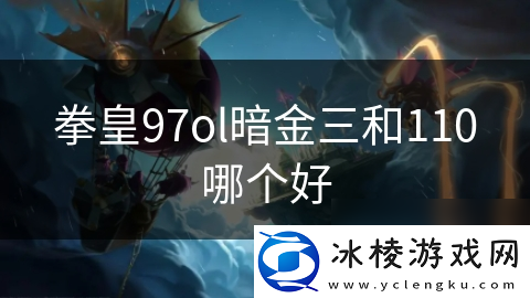 拳皇97ol暗金三和110哪个好