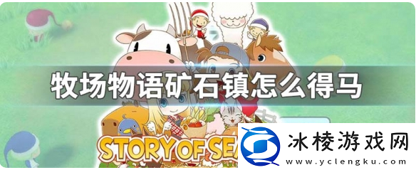 牧场物语男孩版怎么得到马-牧场物语男孩版获取马方法介绍