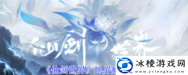 仙剑世界地界解锁方法-活动参与与奖励攻略