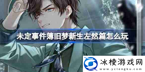 未定事件簿旧梦新生左然篇怎么玩-旧梦新生左然篇活动介绍