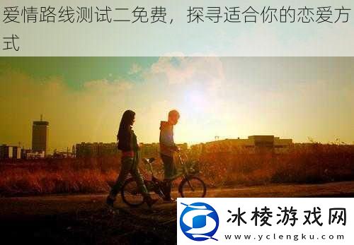 爱情路线测试二免费探寻适合你的恋爱方式
