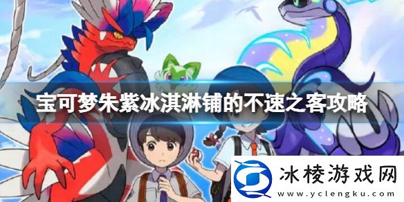 宝可梦朱紫冰淇淋铺的不速之客任务冰淇淋铺的不速之客攻略