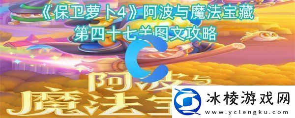 保卫萝卜4阿波与魔法宝藏第四十七关图文攻略