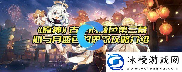 原神古老的颜色第三幕-心与月蓝色的思念攻略介绍：隐藏奖励全解