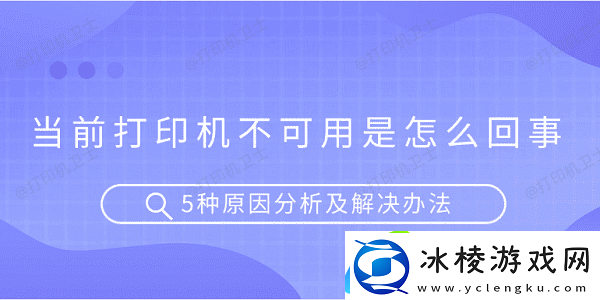 当前打印机不可用是怎么回事5种原因分析及解决办法