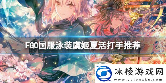 FGO国服泳装虞姬夏活打手推荐-泳装虞姬夏活怎么过