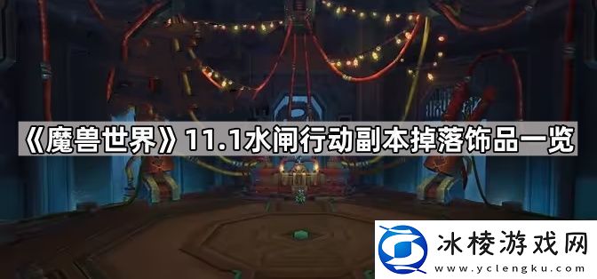 魔兽世界水闸行动副本饰品有哪些-11.1水闸行动副本掉落饰品一览