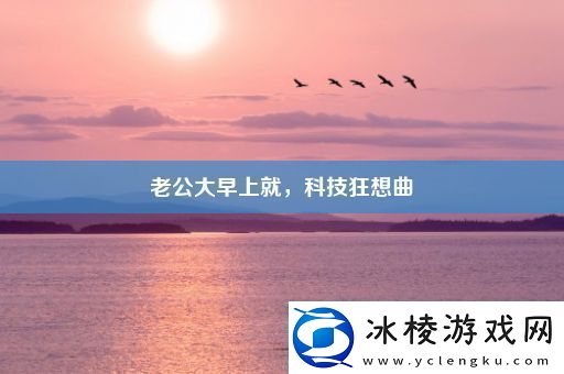 老公大早上就科技狂想曲