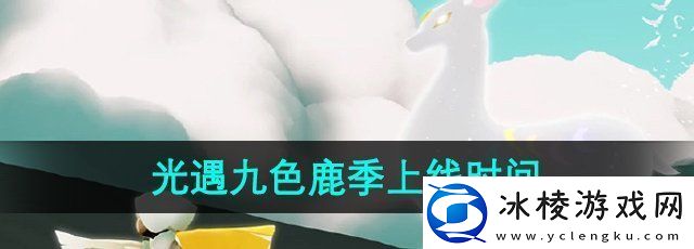 光遇九色鹿什么时候上线九色鹿季上线时间
