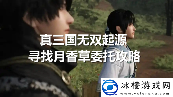 真三国无双起源寻找月香草委托任务完成-月香草在哪里推荐