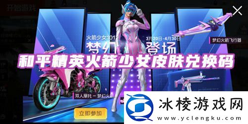 和平精英火箭少女皮肤兑换码2023-协同队友作战共克时艰