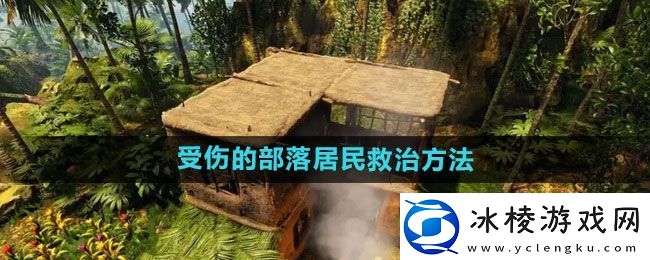 绿色地狱受伤的部落居民怎么救：副本BOSS挑战新技巧