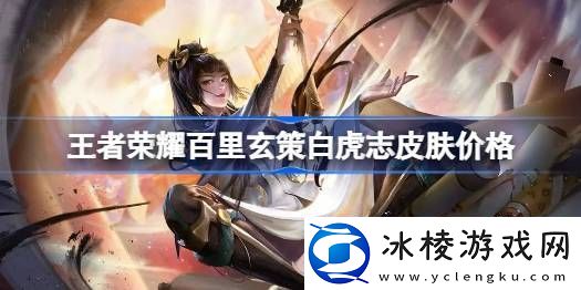 王者荣耀百里玄策白虎志什么时候返场2023-王者荣耀百里玄策白虎志多少钱