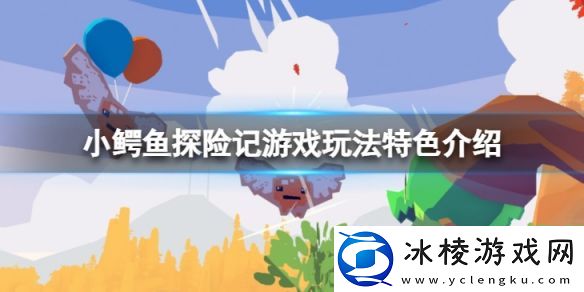 小鳄鱼探险记好玩吗-游戏玩法特色介绍