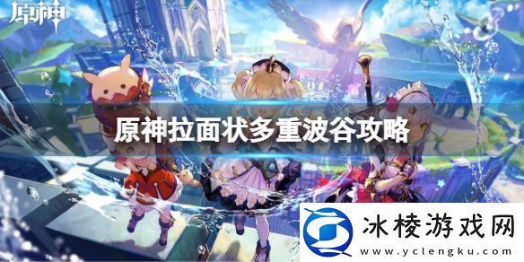 原神拉面状多重波谷攻略-拉面状多重波谷玩法