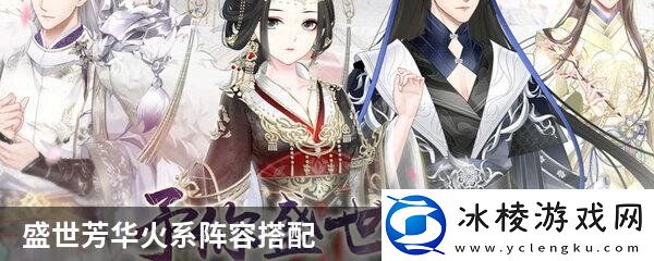 盛世芳华火系阵容搭配