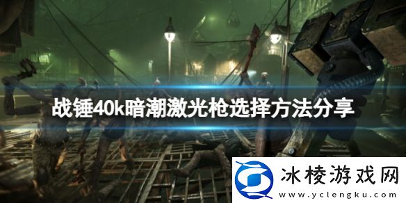 战锤40k暗潮激光枪怎么选择好-激光枪选择方法分享