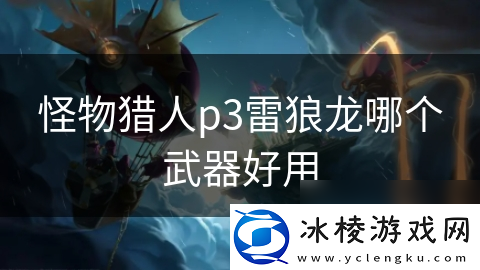 怪物猎人p3雷狼龙哪个武器好用