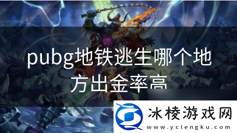 pubg地铁逃生哪个地方出金率高
