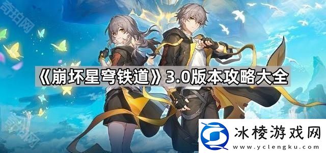 崩坏星穹铁道3.0版本攻略大全崩坏星穹铁道3.0攻略汇总