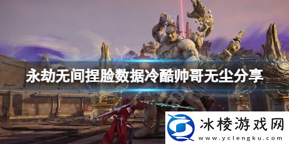 永劫无间捏脸数据冷酷帅哥无尘分享-冷酷帅哥无尘怎么捏