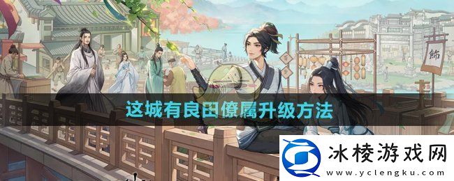 这城有良田僚属怎么升级-僚属升级方法