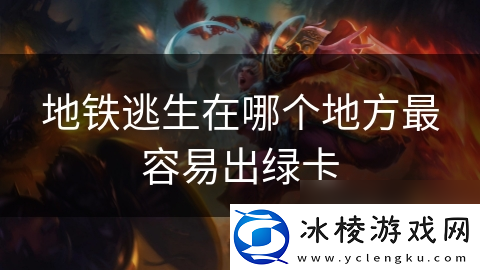 地铁逃生在哪个地方最容易出绿卡