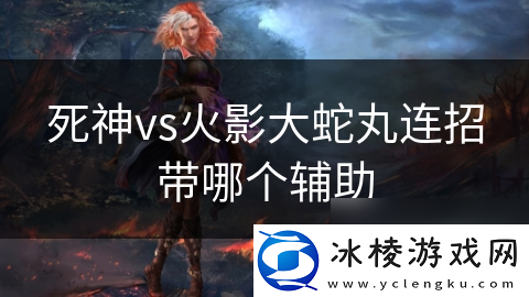 死神vs火影大蛇丸连招带哪个辅助