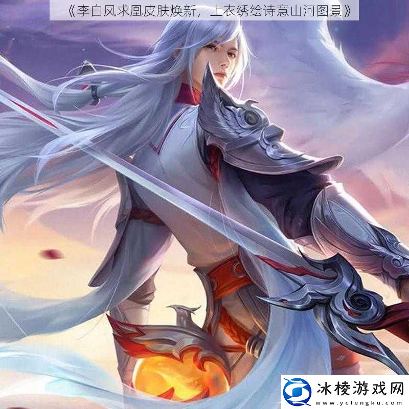 李白凤求凰皮肤焕新上衣绣绘诗意山河图景