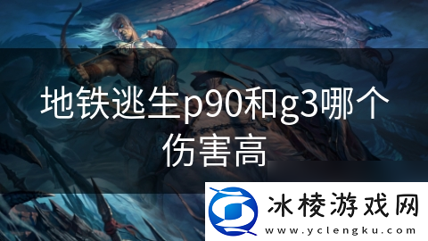 地铁逃生p90和g3哪个伤害高