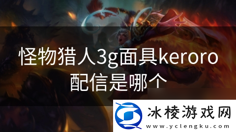 怪物猎人3g面具keroro配信是哪个