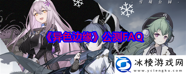 异色边缘开放测试常见问题解答汇总