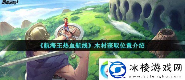 航海王热血航线木材在哪-木材获取位置介绍