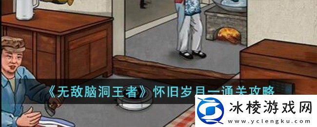 无敌脑洞王者怀旧岁月一通关攻略：隐藏功能解锁方法