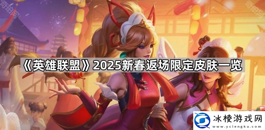 英雄联盟2025新春返场限定皮肤有哪些-2025新春返场限定皮肤一览