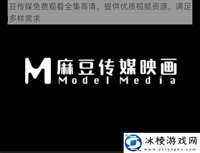 麻豆传媒免费观看全集高清提供优质视频资源满足你的多样需求