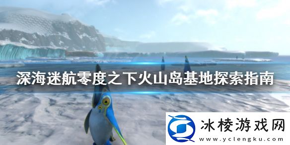 深海迷航零度之下火山岛基地在哪里