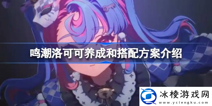 呜潮洛可可培养攻略-怎么培养洛可可